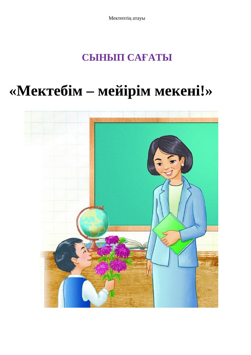 СЫНЫП САҒАТЫ «Мектебім – мейірім мекені!