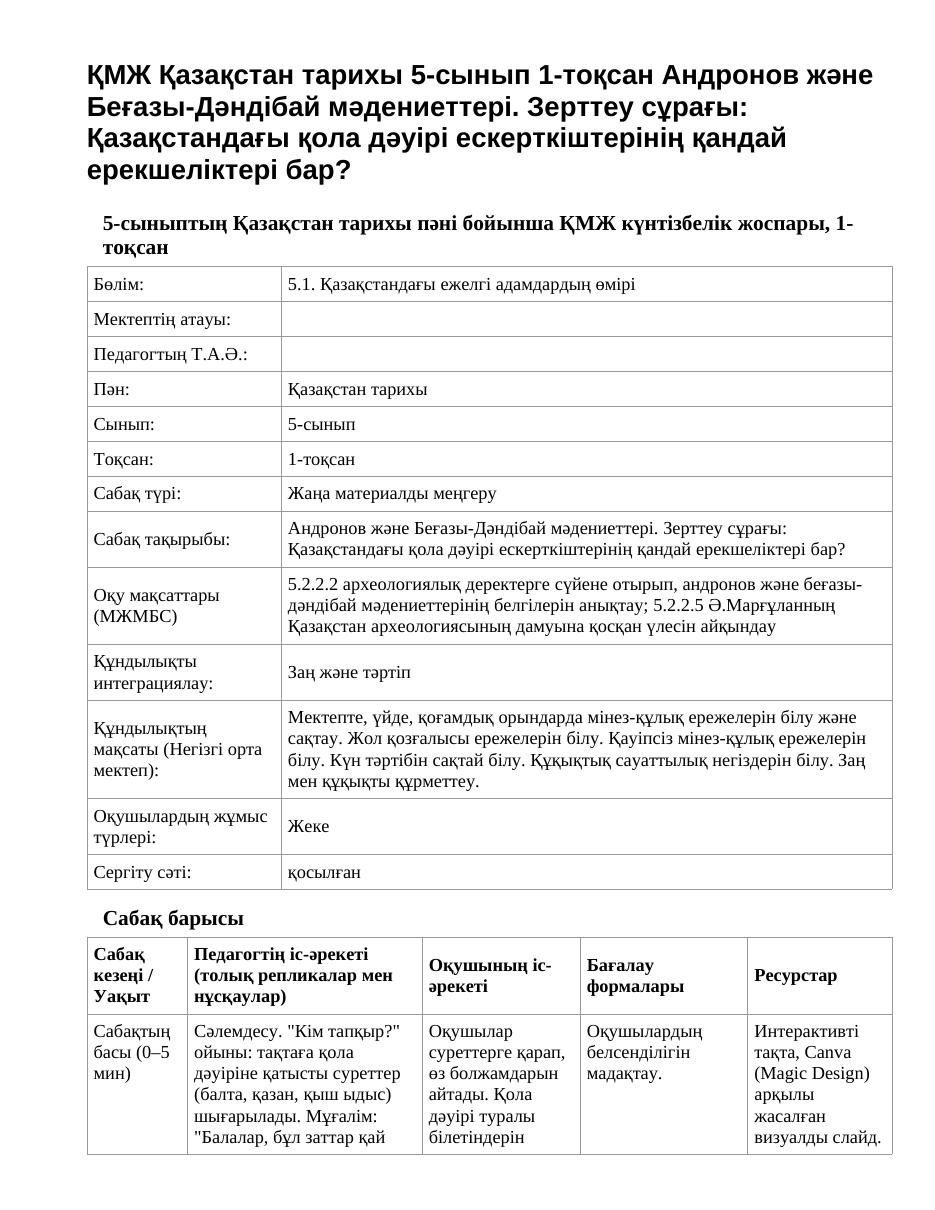 ҚМЖ Қазақстан тарихы 5-сынып 1-тоқсан Андронов және Беғазы-Дәндібай мәдениеттері. Зерттеу сұрағы: Қазақстандағы қола дәуірі ескерткіштерінің қандай ерекшеліктері бар?