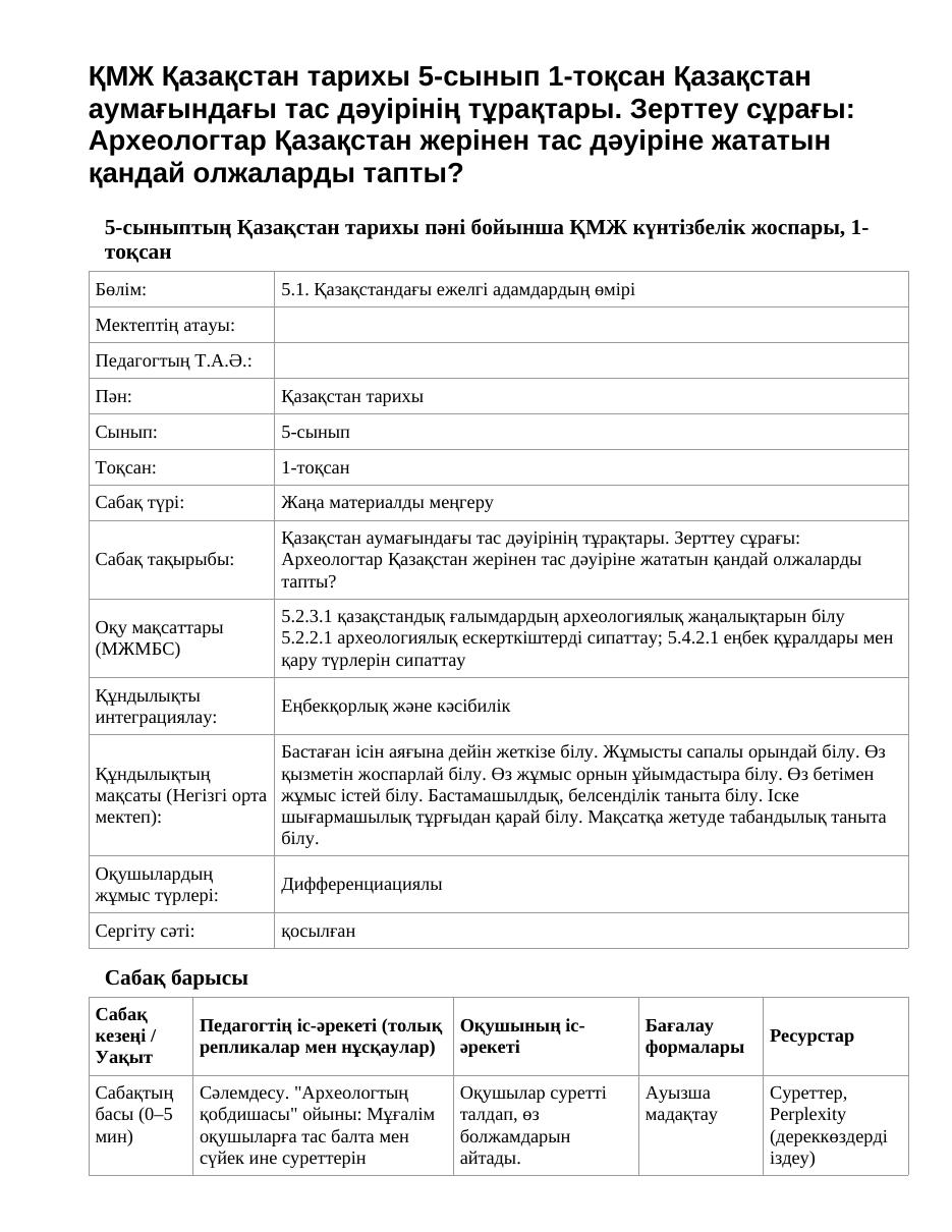ҚМЖ Қазақстан тарихы 5-сынып 1-тоқсан Қазақстан аумағындағы тас дәуірінің тұрақтары. Зерттеу сұрағы: Археологтар Қазақстан жерінен тас дәуіріне жататын қандай олжаларды тапты?
