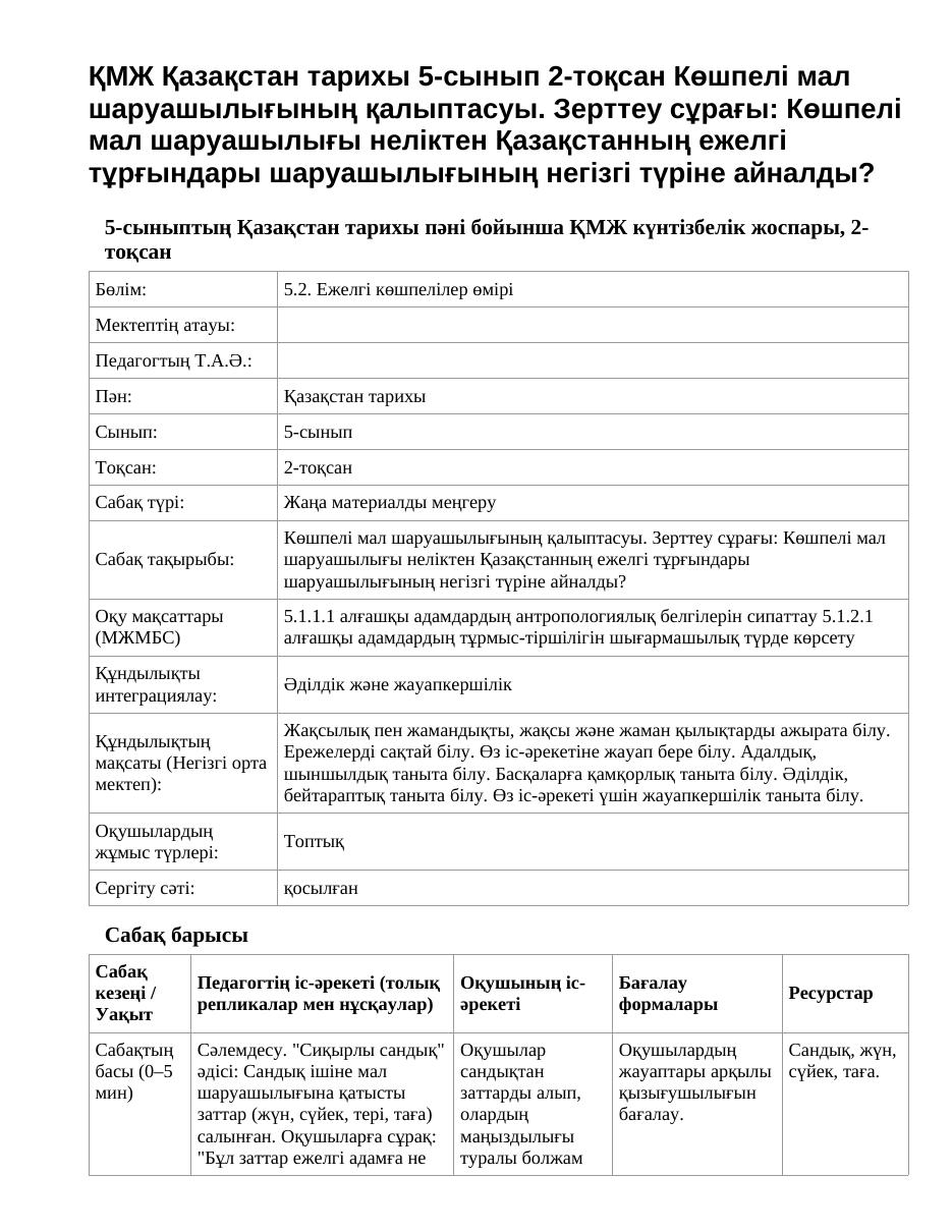 ҚМЖ Қазақстан тарихы 5-сынып 2-тоқсан Көшпелі мал шаруашылығының қалыптасуы. Зерттеу сұрағы: Көшпелі мал шаруашылығы неліктен Қазақстанның ежелгі тұрғындары шаруашылығының негізгі түріне айналды?