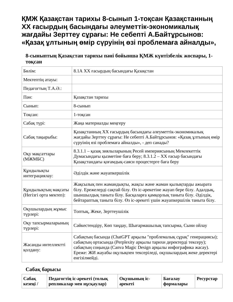 ҚМЖ Қазақстан тарихы 8-сынып 1-тоқсан Қазақстанның ХХ ғасырдың басындағы әлеуметтік-экономикалық жағдайы Зерттеу сұрағы: Не себепті А.Байтұрсынов: «Қазақ ұлтының өмір сүруінің өзі проблемаға айналды»,