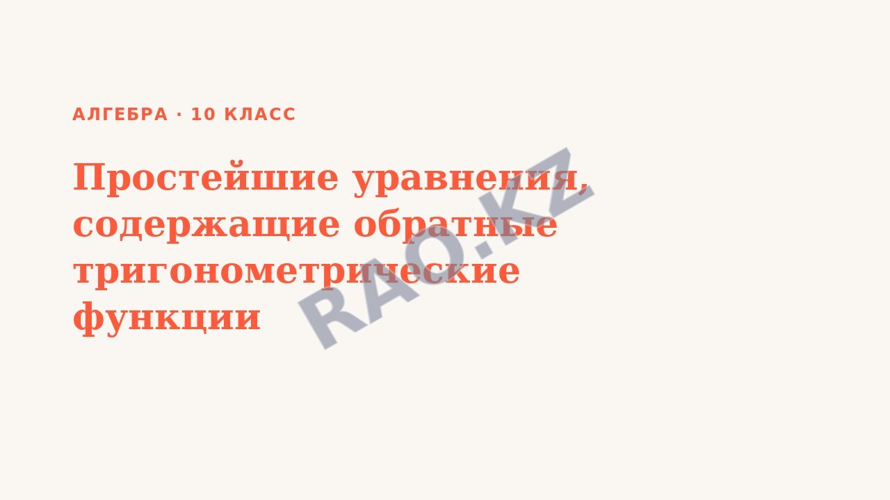 Презентация Алгебра 10 класс Простейшие уравнения, содержащие обратные тригонометрические функции