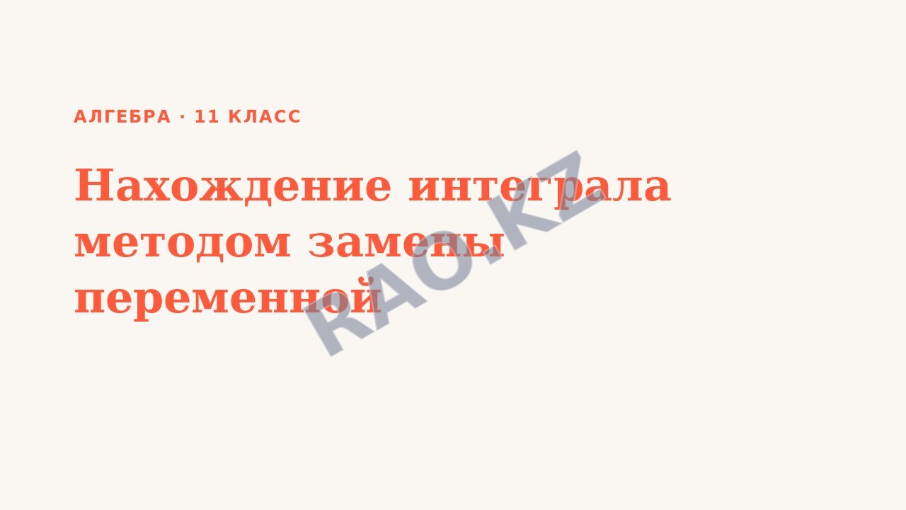 Презентация Алгебра 11 класс Нахождение интеграла методом замены переменной