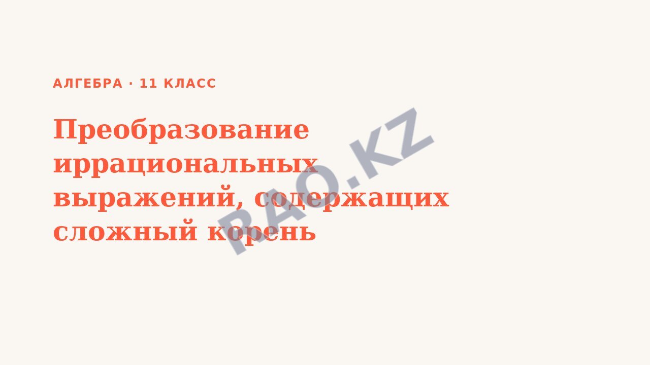 Презентация Алгебра 11 класс Преобразование иррациональных выражений, содержащих сложный корень