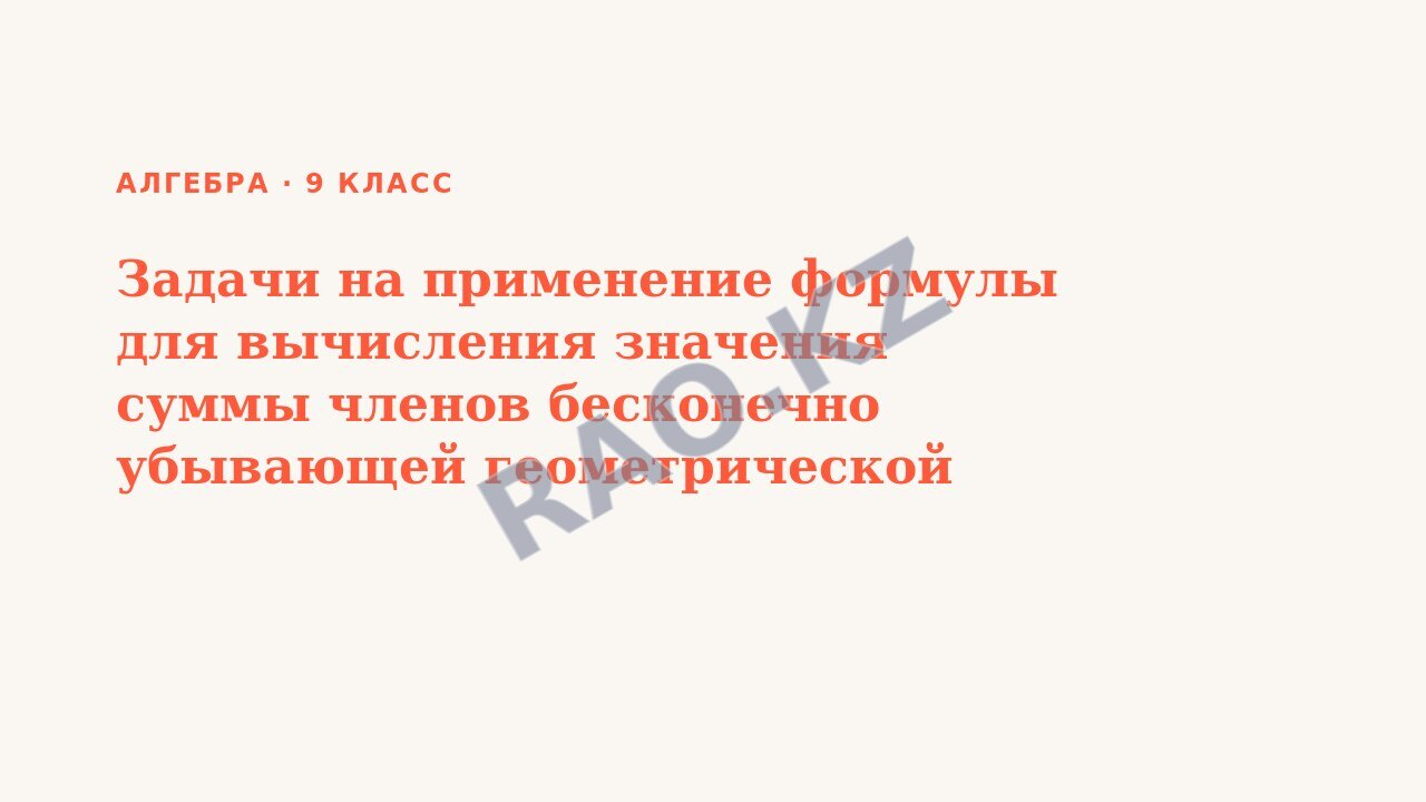 Презентация Алгебра 9 класс Задачи на применение формулы для вычисления значения суммы членов бесконечно убывающей геометрической прогрессии.