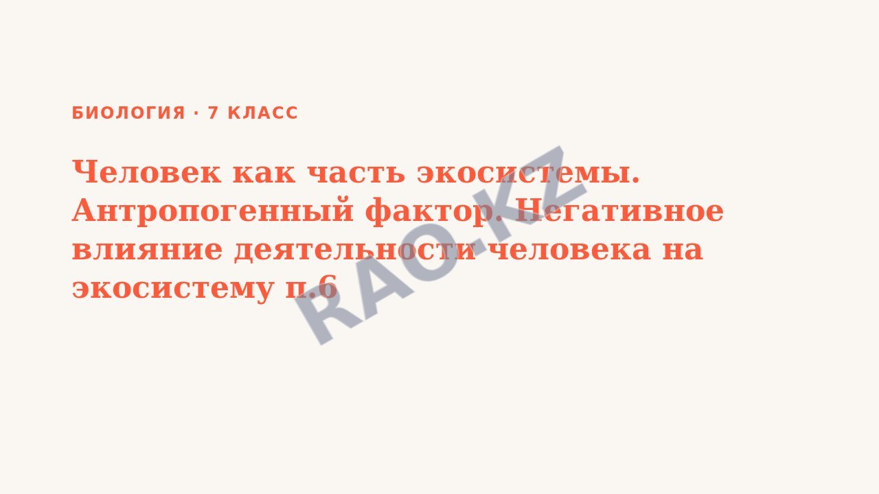 Презентация Биология 7 класс Человек как часть экосистемы. Антропогенный фактор. Негативное влияние деятельности человека на экосистему п.6