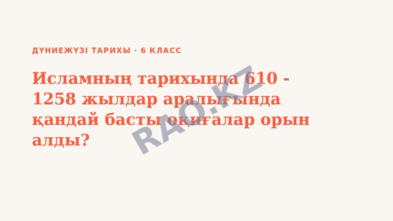 Презентация Дүниежүзі тарихы 6-сынып Исламның тарихында 610 - 1258 жылдар аралығында қандай басты оқиғалар орын алды?