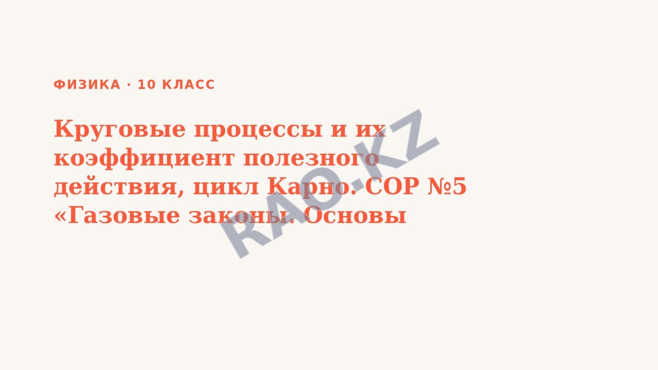 Презентация Физика 10 класс Круговые процессы и их коэффициент полезного действия, цикл Карно. СОР №5 «Газовые законы. Основы термодинамики»