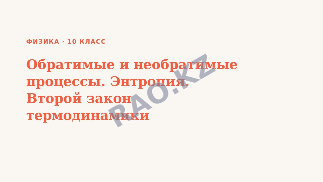 Презентация Физика 10 класс Обратимые и необратимые процессы. Энтропия. Второй закон термодинамики
