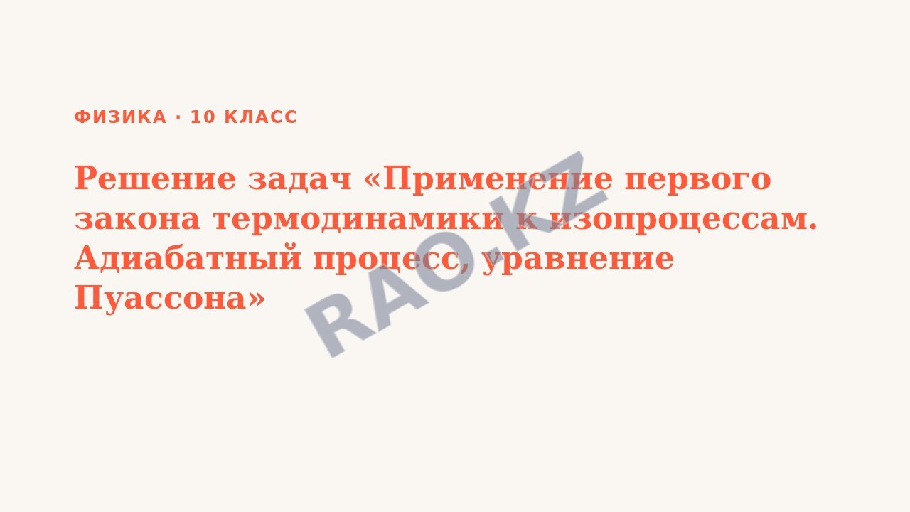 Презентация Физика 10 класс Решение задач «Применение первого закона термодинамики к изопроцессам. Адиабатный процесс, уравнение Пуассона»