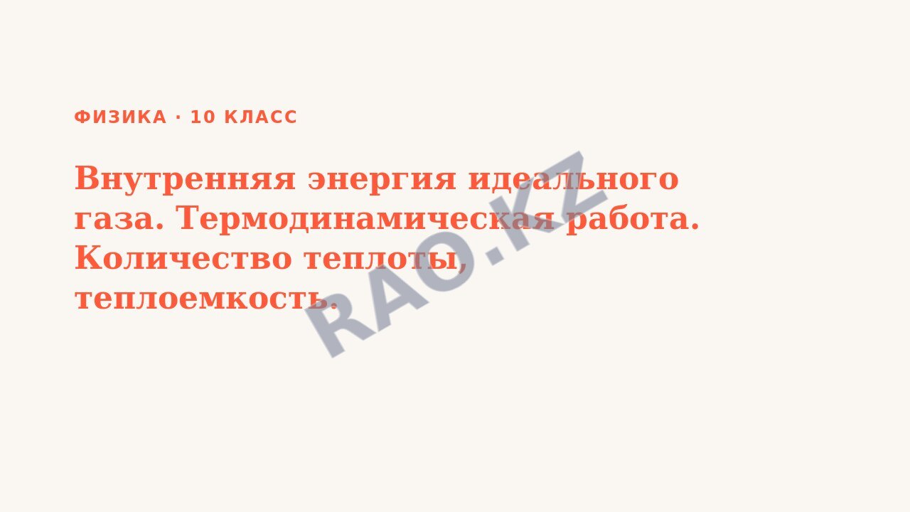 Презентация Физика 10 класс Внутренняя энергия идеального газа. Термодинамическая работа. Количество теплоты, теплоемкость.