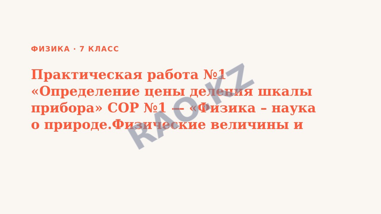 Презентация Физика 7 класс Практическая работа №1 «Определение цены деления шкалы прибора» СОР №1 — «Физика – наука о природе.Физические величины и измерения».