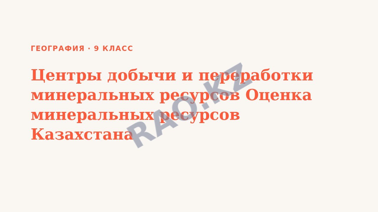 Презентация География 9 класс Центры добычи и переработки минеральных ресурсов Оценка минеральных ресурсов Казахстана