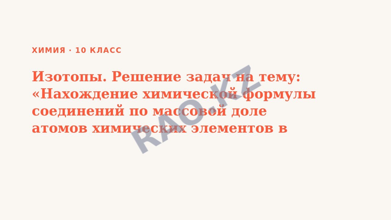 Презентация Химия 10 класс Изотопы. Решение задач на тему: «Нахождение химической формулы соединений по массовой доле атомов химических элементов в составе»