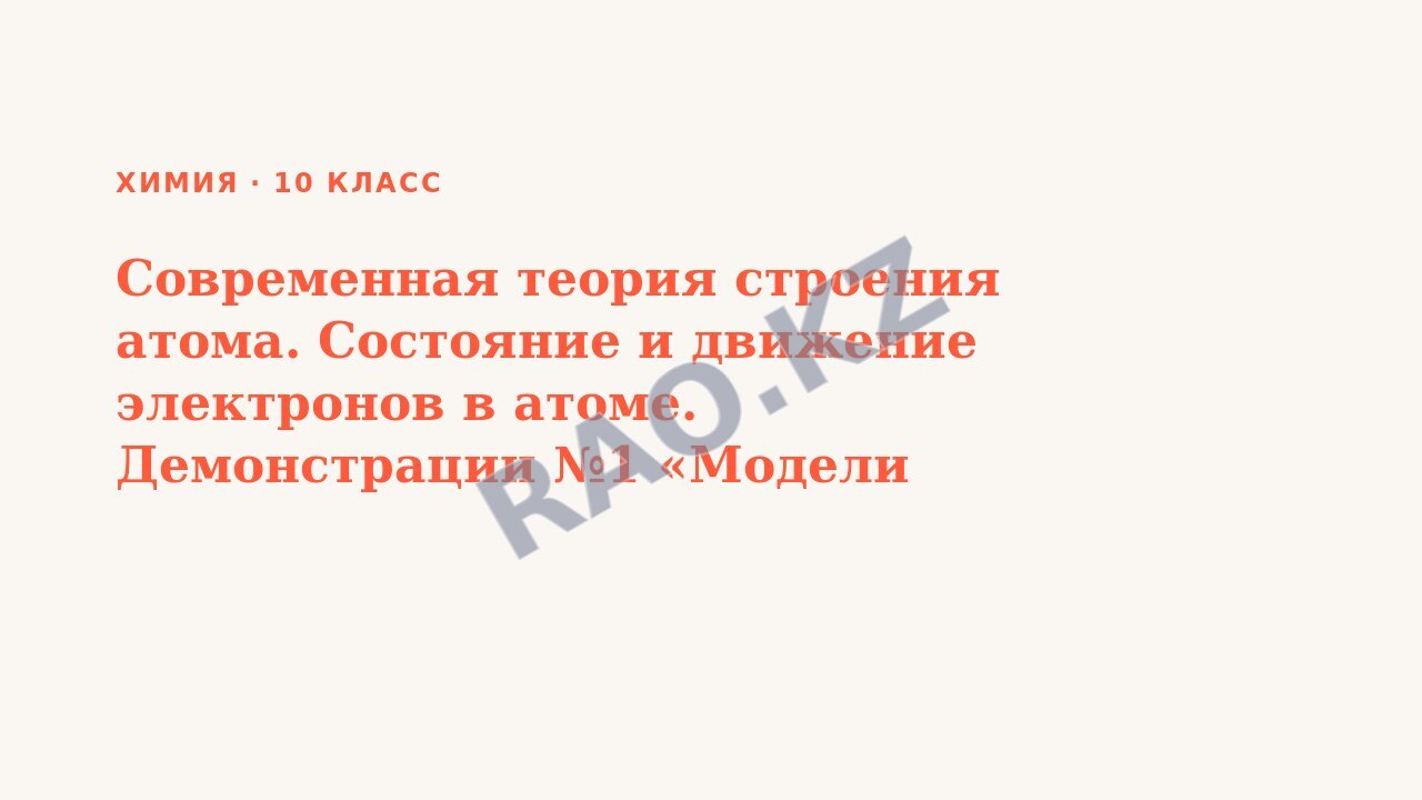 Презентация Химия 10 класс Современная теория строения атома. Состояние и движение электронов в атоме. Демонстрации №1 «Модели строения атомов»