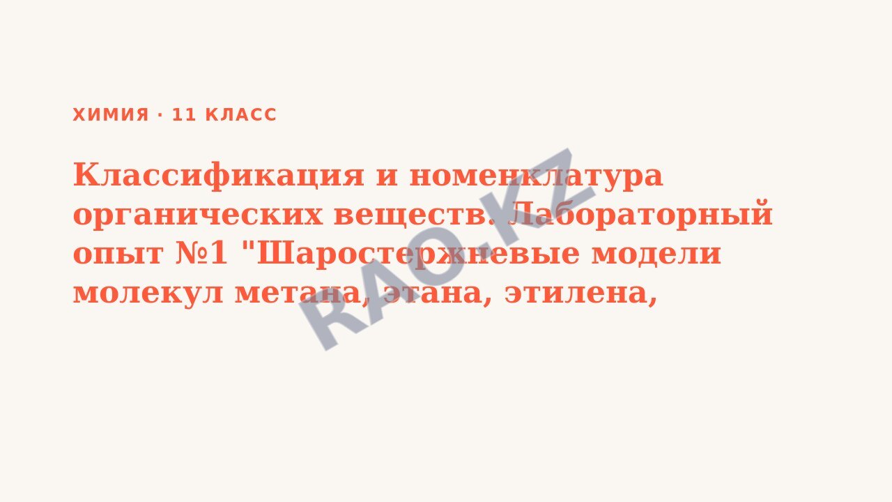 Презентация Химия 11 класс Классификация и номенклатура органических веществ. Лабораторный опыт №1 "Шаростержневые модели молекул метана, этана, этилена, ацетилена, бензола, метанола, этанола, уксусно (урок 3)