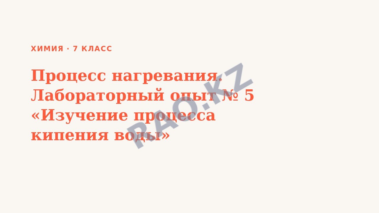 Презентация Химия 7 класс Процесс нагревания. Лабораторный опыт № 5 «Изучение процесса кипения воды»