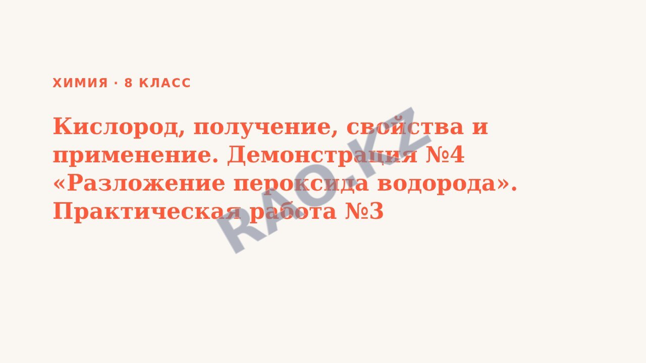 Презентация Химия 8 класс Кислород, получение, свойства и применение. Демонстрация №4 «Разложение пероксида водорода». Практическая работа №3 «Получение кислорода и изучение его свойств»
