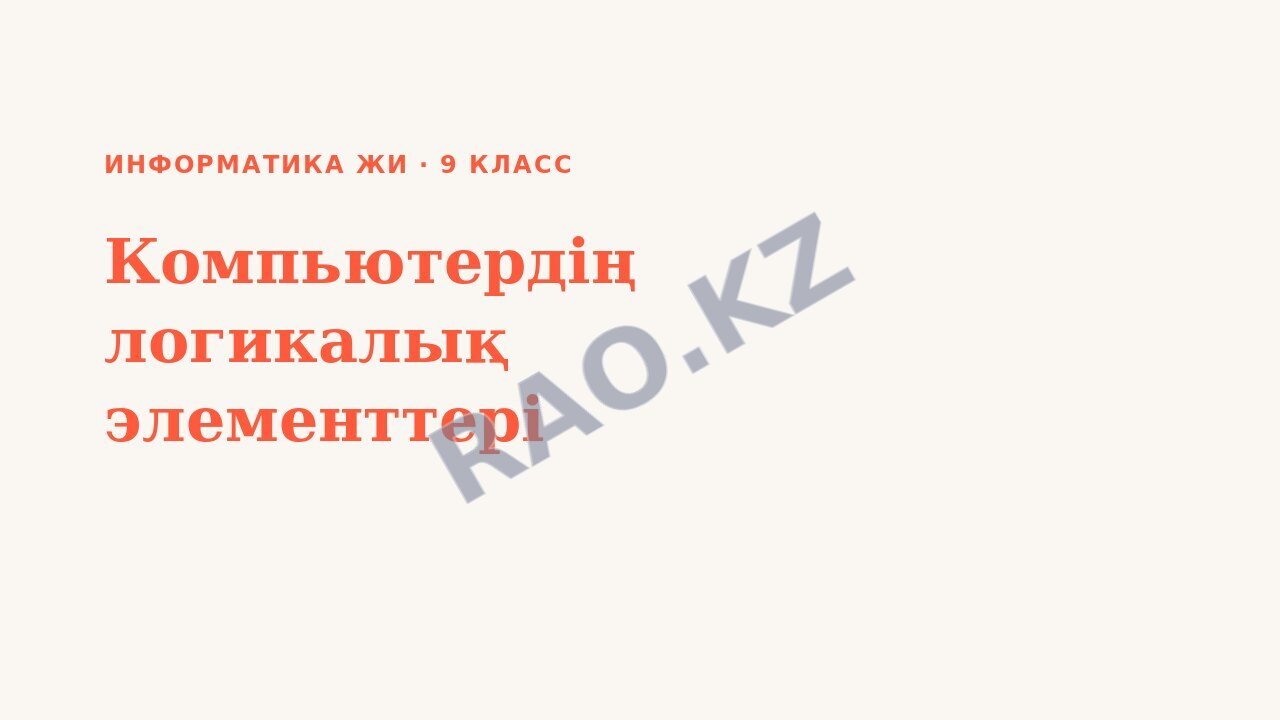 Презентация Информатика ЖИ 9-сынып Компьютердің логикалық элементтері