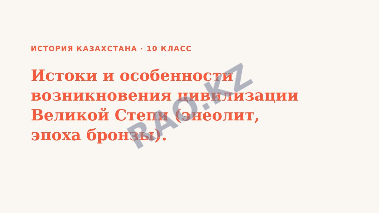 Презентация История Казахстана 10 класс Истоки и особенности возникновения цивилизации Великой Степи (энеолит, эпоха бронзы).