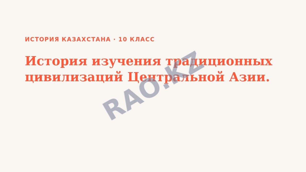 Презентация История Казахстана 10 класс История изучения традиционных цивилизаций Центральной Азии. (урок 3)