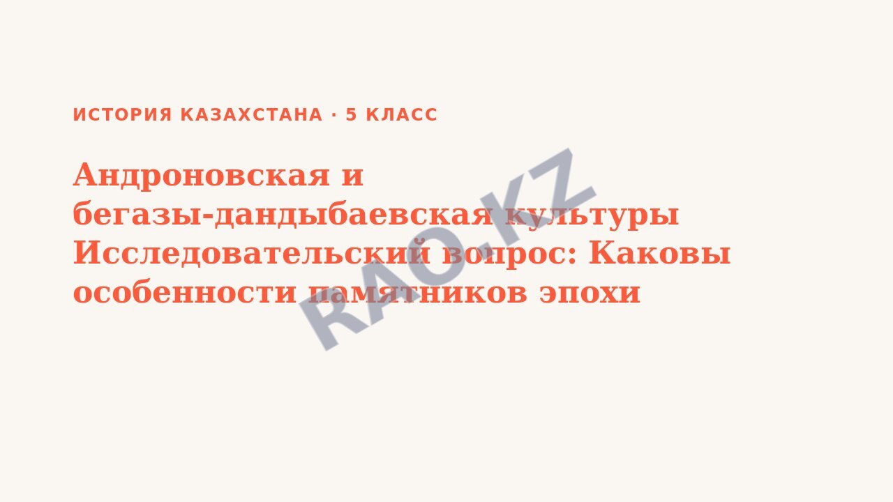 Презентация История Казахстана 5 класс Андроновская и бегазы-дандыбаевская культуры Исследовательский вопрос: Каковы особенности памятников эпохи бронзы, найденные на территории