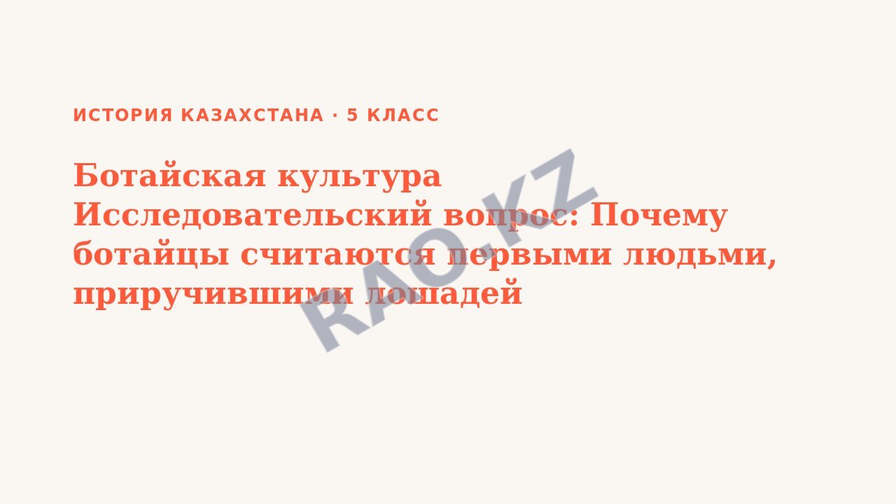 Презентация История Казахстана 5 класс Ботайская культура Исследовательский вопрос: Почему ботайцы считаются первыми людьми, приручившими лошадей