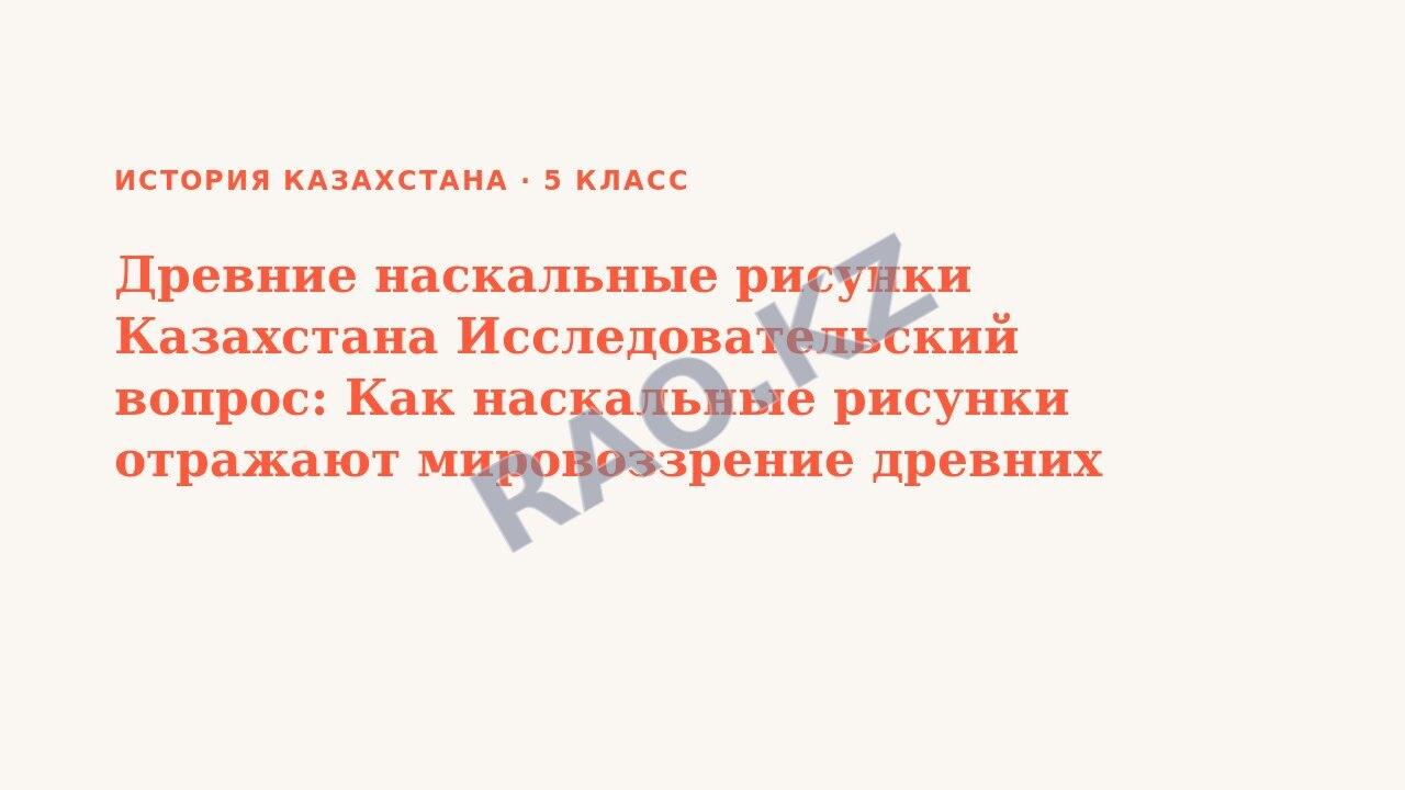 Презентация История Казахстана 5 класс Древние наскальные рисунки Казахстана Исследовательский вопрос: Как наскальные рисунки отражают мировоззрение древних людей