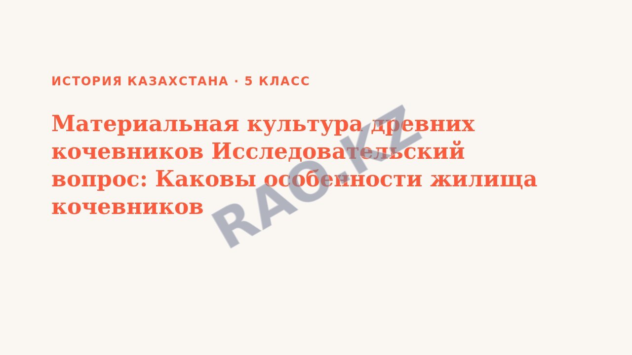 Презентация История Казахстана 5 класс Материальная культура древних кочевников Исследовательский вопрос: Каковы особенности жилища кочевников (урок 3)
