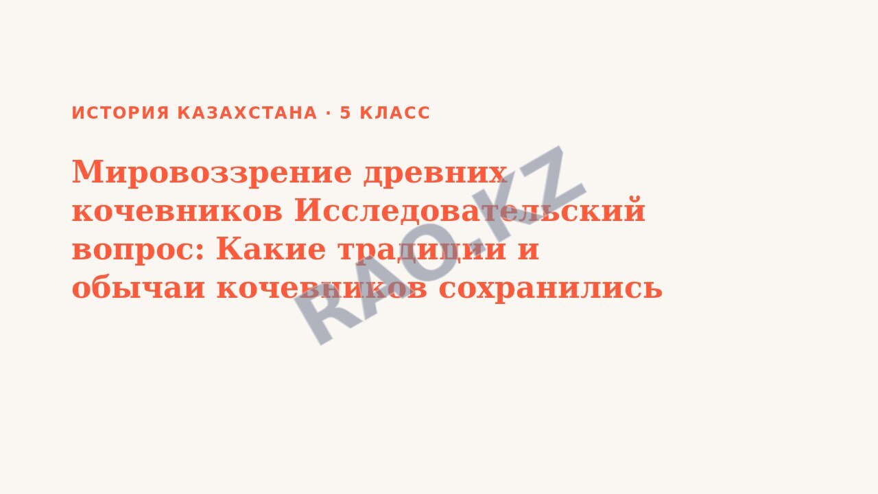 Презентация История Казахстана 5 класс Мировоззрение древних кочевников Исследовательский вопрос: Какие традиции и обычаи кочевников сохранились до наших дней (урок 3)