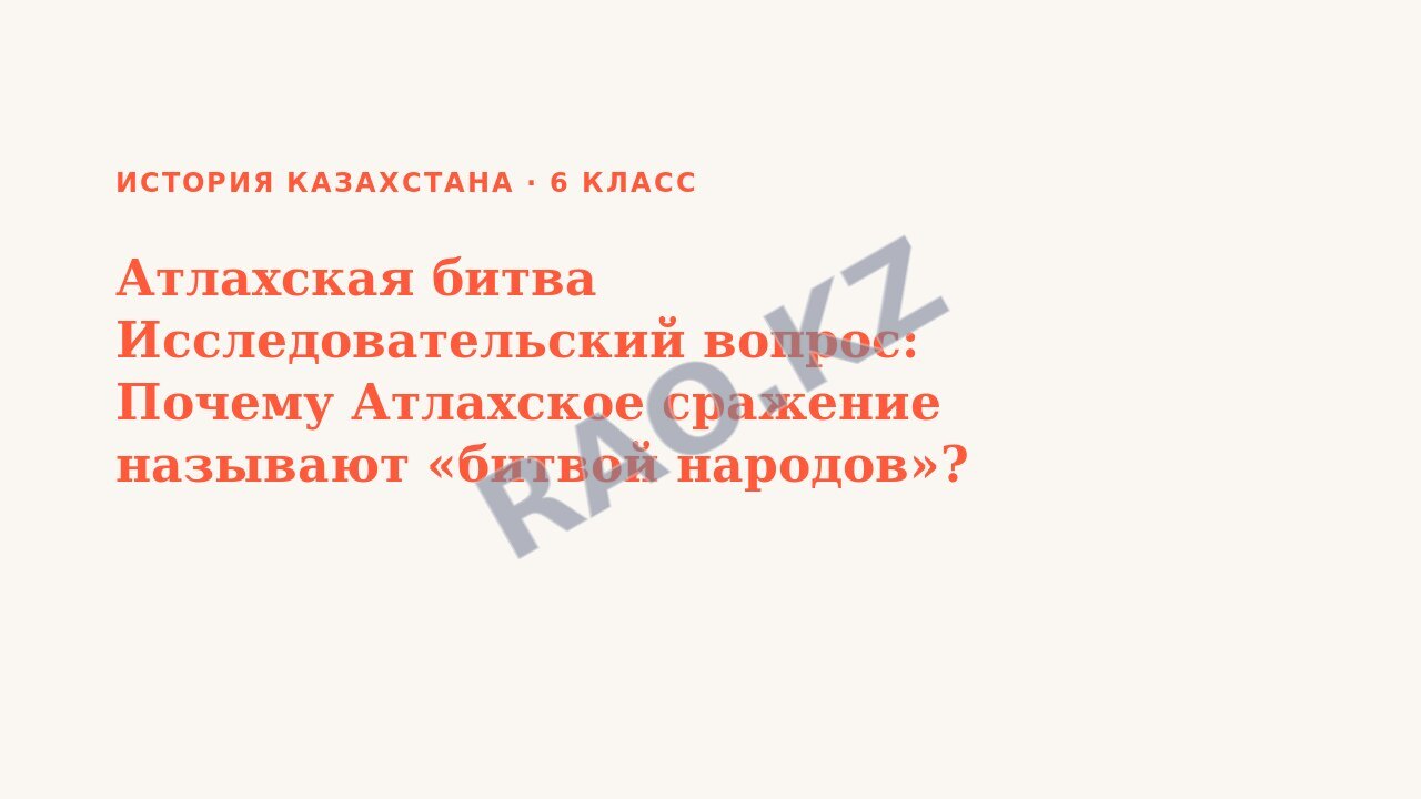 Презентация История Казахстана 6 класс Атлахская битва Исследовательский вопрос: Почему Атлахское сражение называют «битвой народов»?