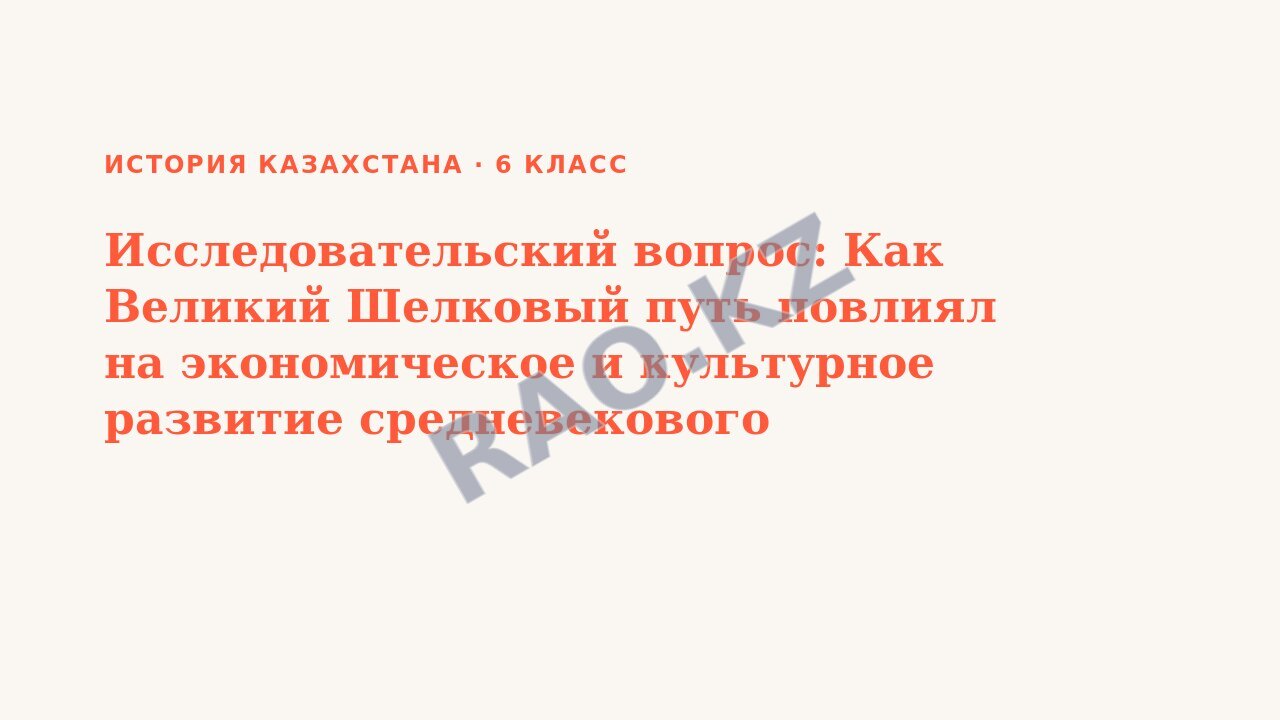 Презентация История Казахстана 6 класс Исследовательский вопрос: Как Великий Шелковый путь повлиял на экономическое и культурное развитие средневекового Казахстана?