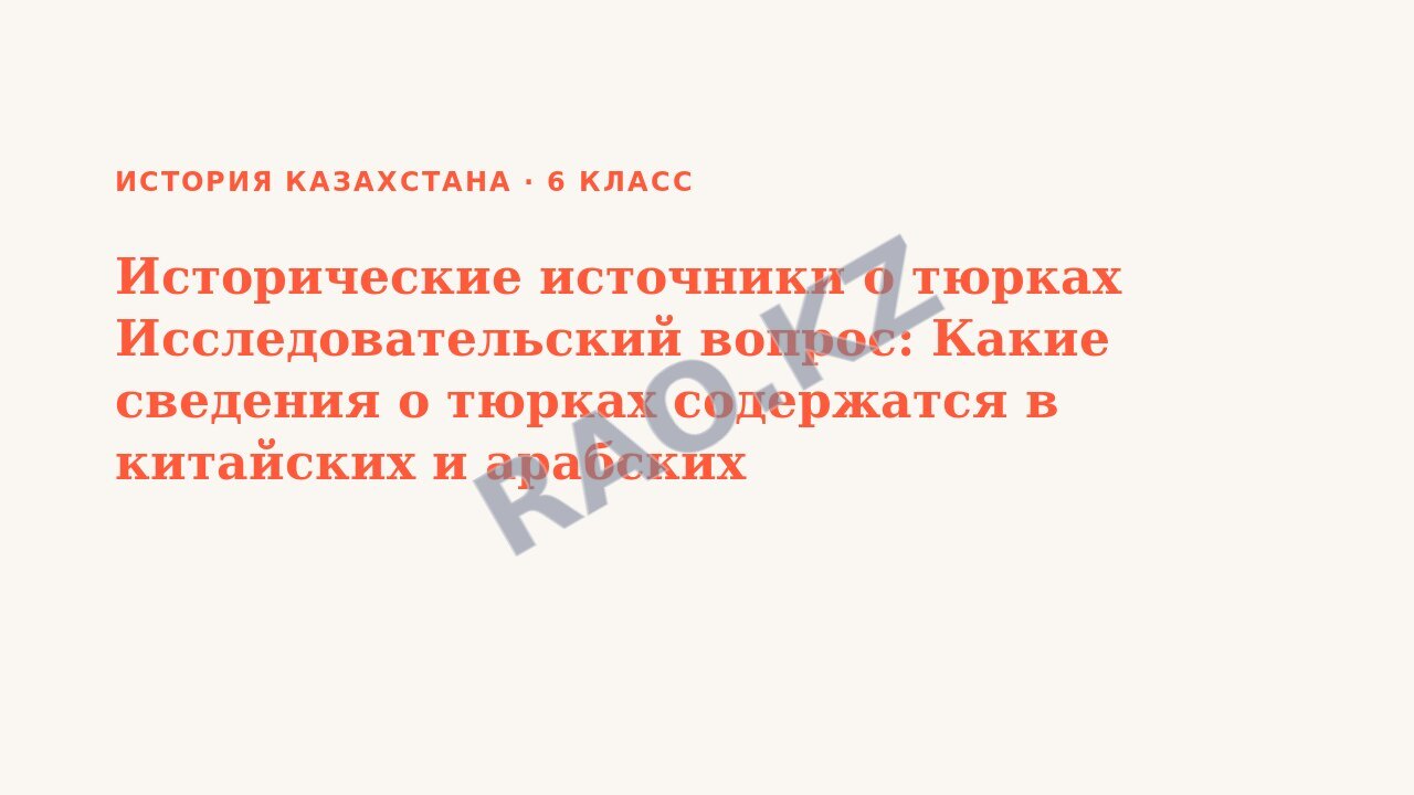 Презентация История Казахстана 6 класс Исторические источники о тюрках Исследовательский вопрос: Какие сведения о тюрках содержатся в китайских и арабских источниках? (урок 3)