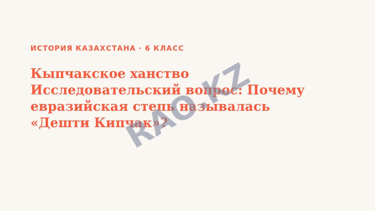 Презентация История Казахстана 6 класс Кыпчакское ханство Исследовательский вопрос: Почему евразийская степь называлась «Дешти Кипчак»? (урок 5)