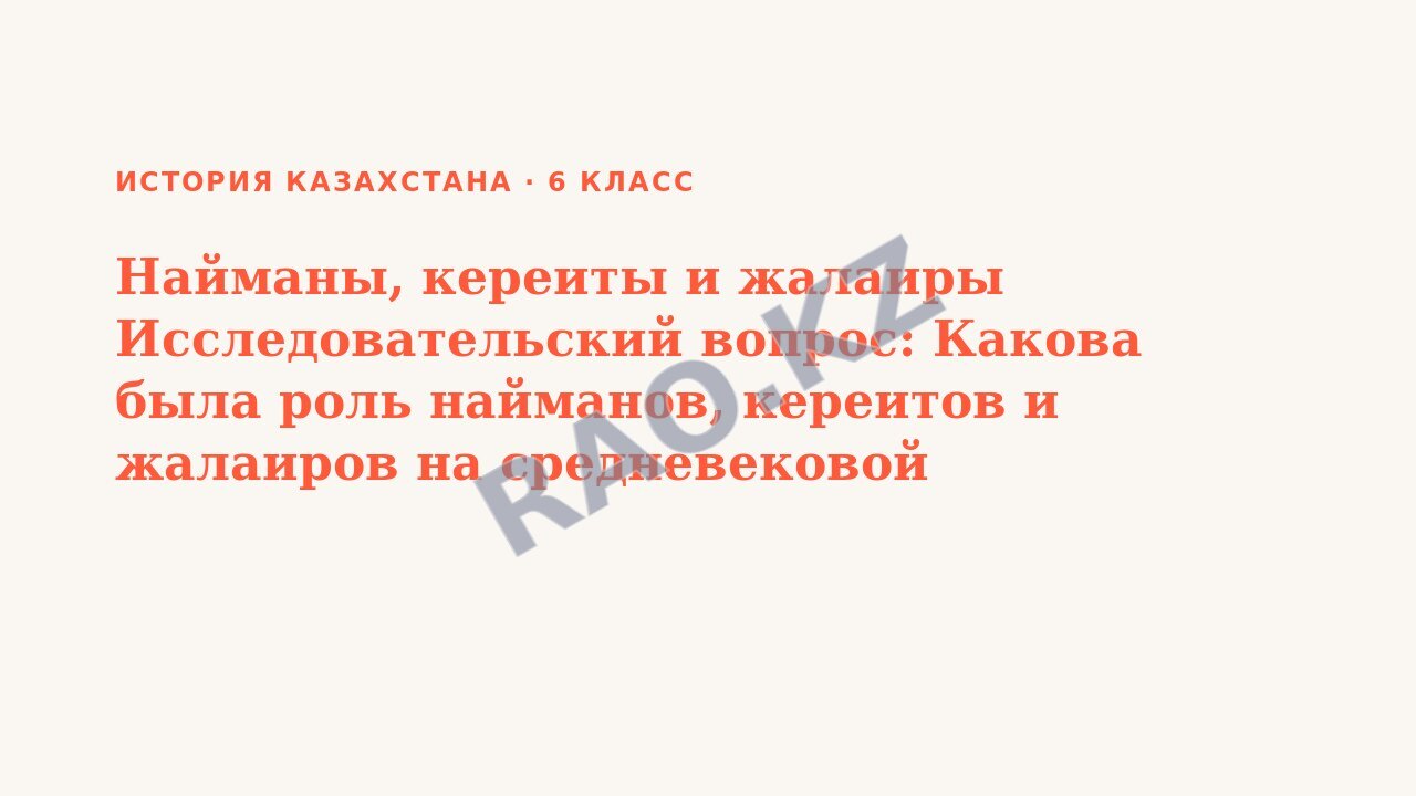 Презентация История Казахстана 6 класс Найманы, кереиты и жалаиры Исследовательский вопрос: Какова была роль найманов, кереитов и жалаиров на средневековой политической арене?