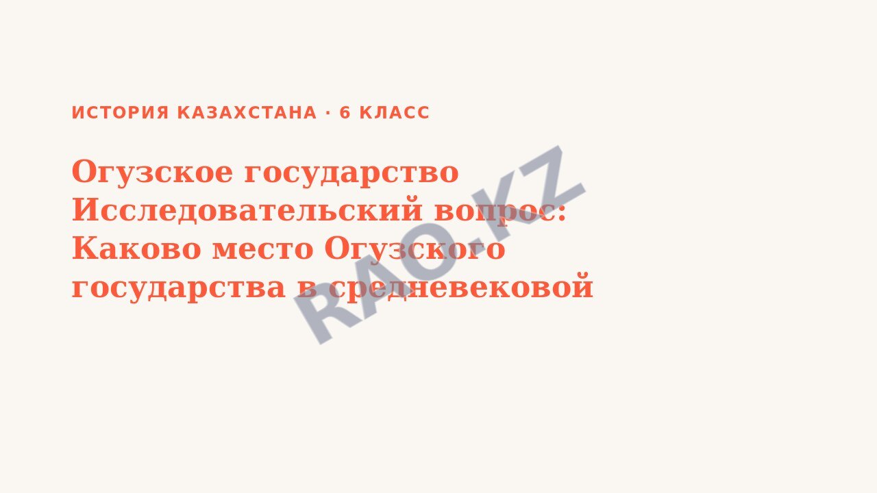 Презентация История Казахстана 6 класс Огузское государство Исследовательский вопрос: Каково место Огузского государства в средневековой истории Казахстана