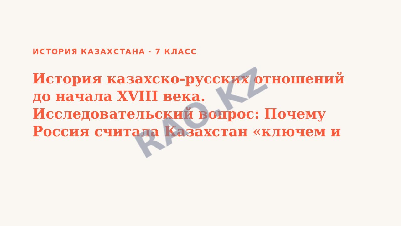 Презентация История Казахстана 7 класс История казахско-русских отношений до начала XVIII века. Исследовательский вопрос: Почему Россия считала Казахстан «ключем и вратами» в Азию?