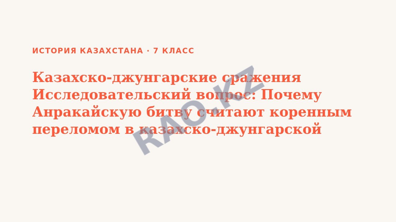 Презентация История Казахстана 7 класс Казахско-джунгарские сражения Исследовательский вопрос: Почему Анракайскую битву считают коренным переломом в казахско-джунгарской войне?