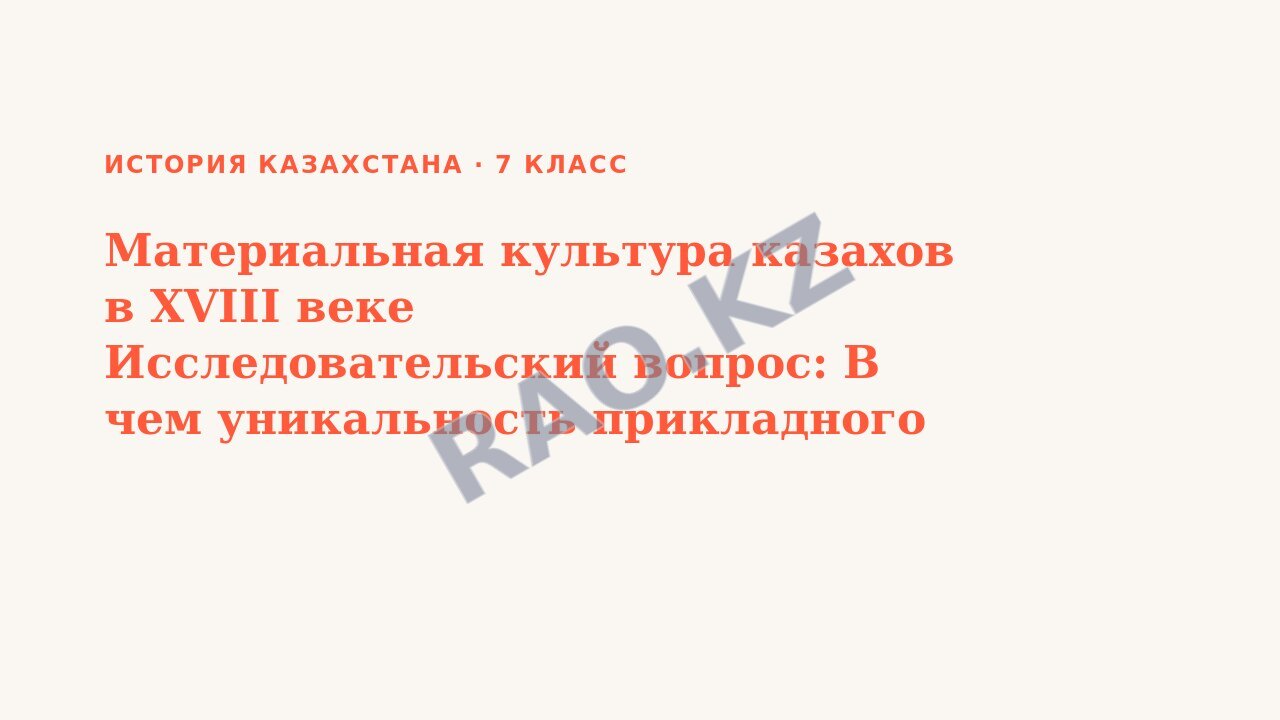 Презентация История Казахстана 7 класс Материальная культура казахов в XVIII веке Исследовательский вопрос: В чем уникальность прикладного искусства казахов?