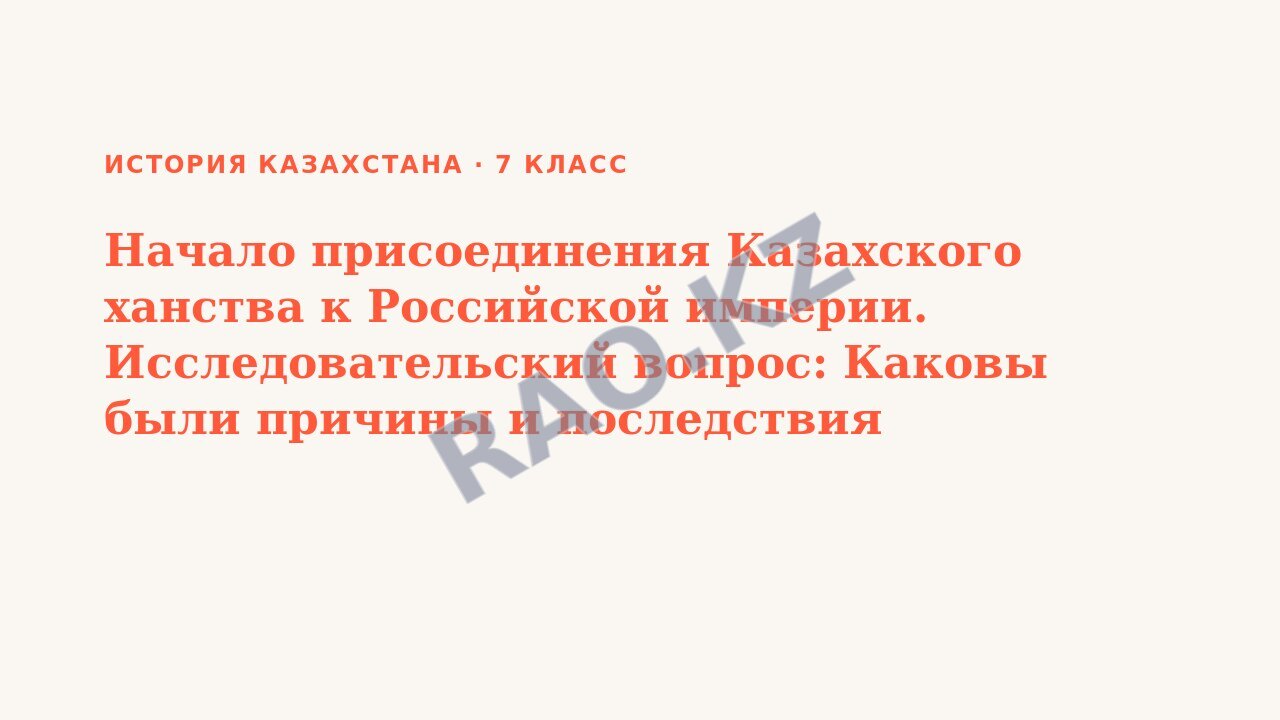 Презентация История Казахстана 7 класс Начало присоединения Казахского ханства к Российской империи. Исследовательский вопрос: Каковы были причины и последствия обращения хана Абулхаира с письмом к Ан