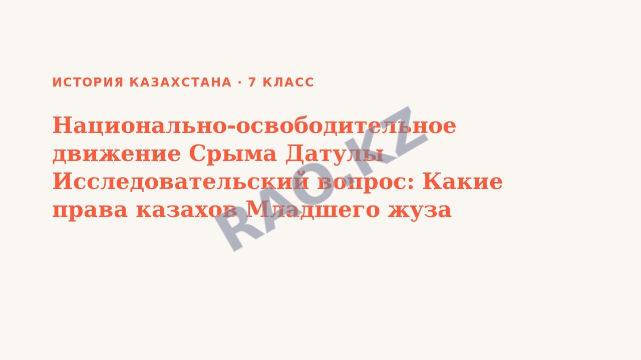 Презентация История Казахстана 7 класс Национально-освободительное движение Срыма Датулы Исследовательский вопрос: Какие права казахов Младшего жуза пытался защитить Сырым Датов? (урок 3)