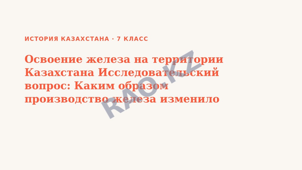 Презентация История Казахстана 7 класс Освоение железа на территории Казахстана Исследовательский вопрос: Каким образом производство железа изменило жизнь людей