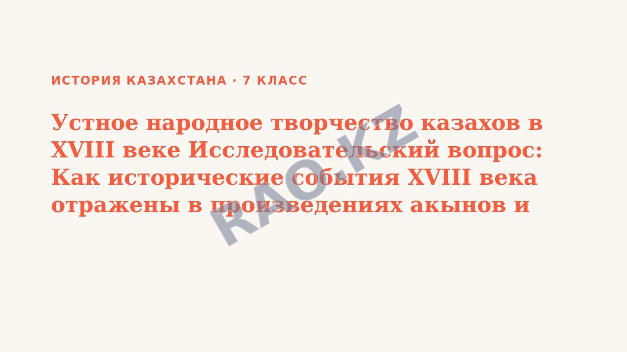 Презентация История Казахстана 7 класс Устное народное творчество казахов в XVIII веке Исследовательский вопрос: Как исторические события XVІII века отражены в произведениях акынов и жырау?