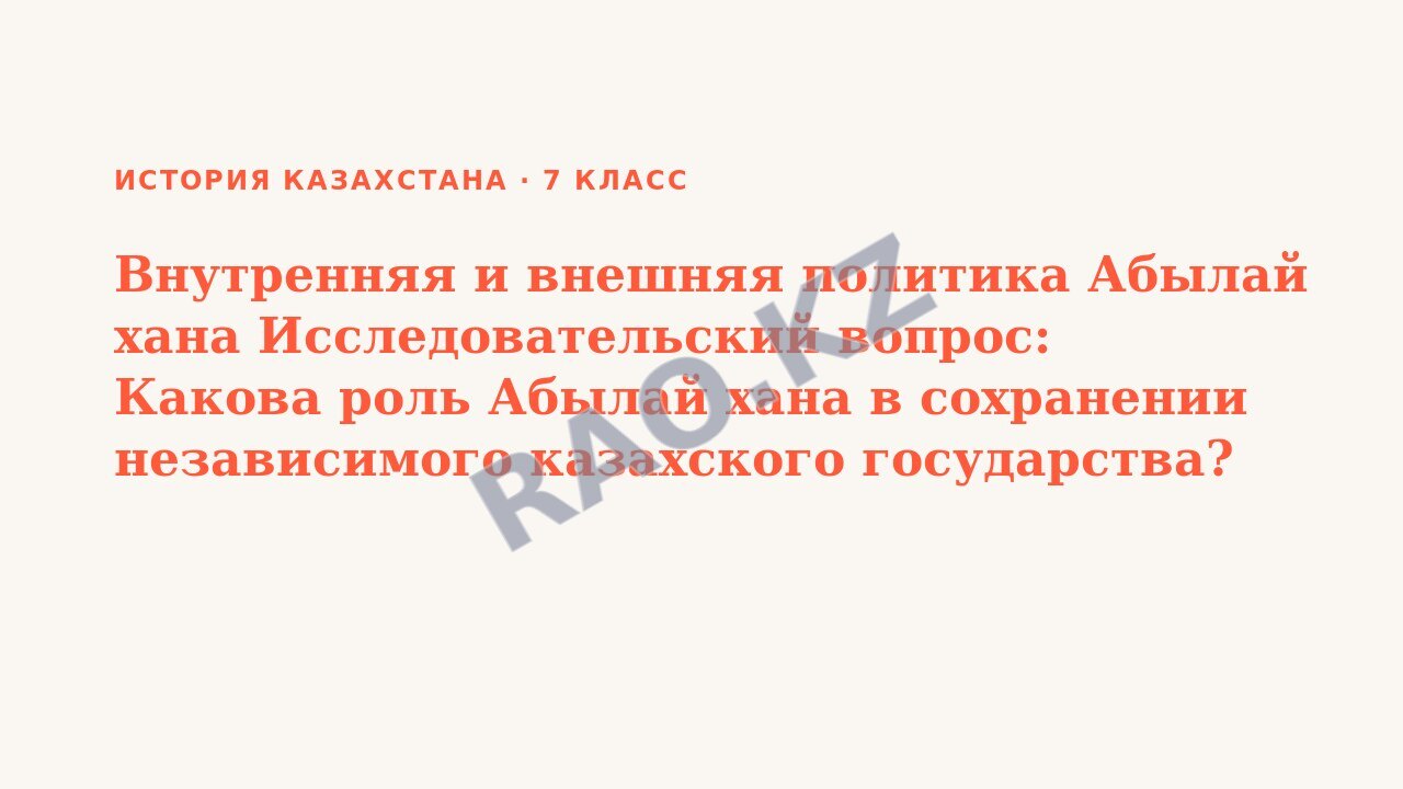 Презентация История Казахстана 7 класс Внутренняя и внешняя политика Абылай хана Исследовательский вопрос: Какова роль Абылай хана в сохранении независимого казахского государства? СОР 2