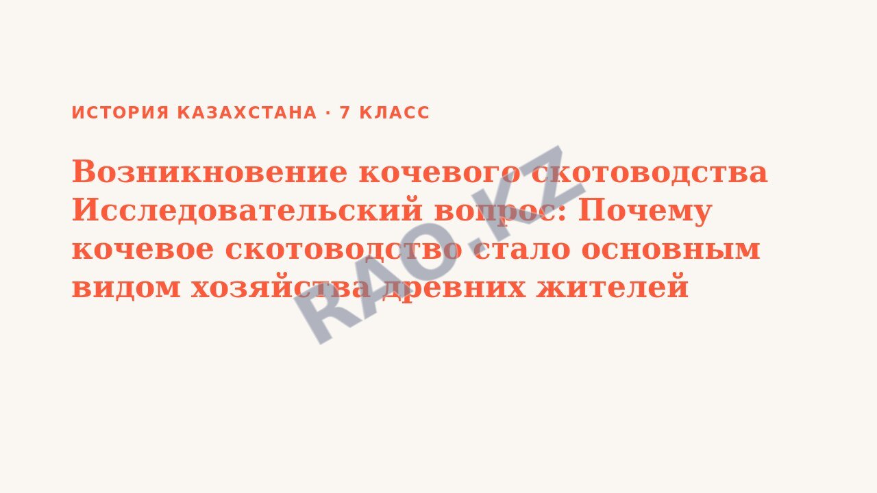 Презентация История Казахстана 7 класс Возникновение кочевого скотоводства Исследовательский вопрос: Почему кочевое скотоводство стало основным видом хозяйства древних жителей Казахстана (урок 3)