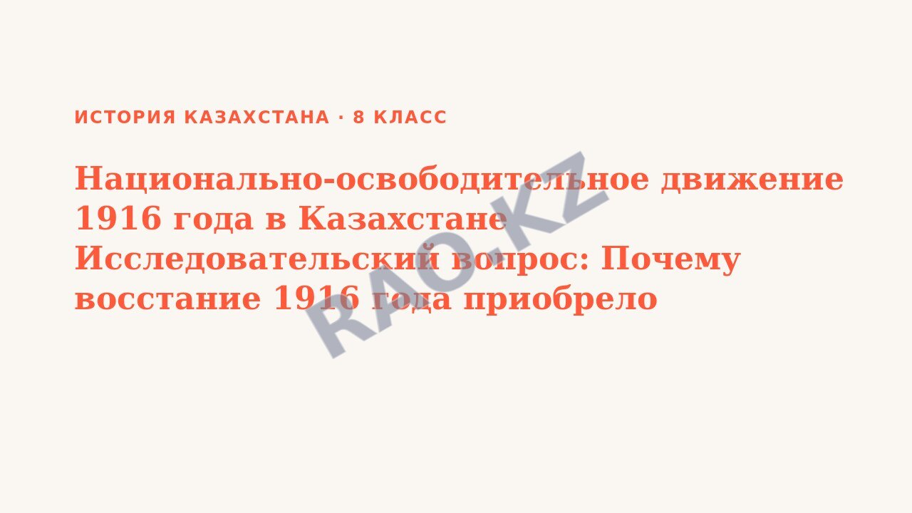 Презентация История Казахстана 8 класс Национально-освободительное движение 1916 года в Казахстане Исследовательский вопрос: Почему восстание 1916 года приобрело общенародный характер?