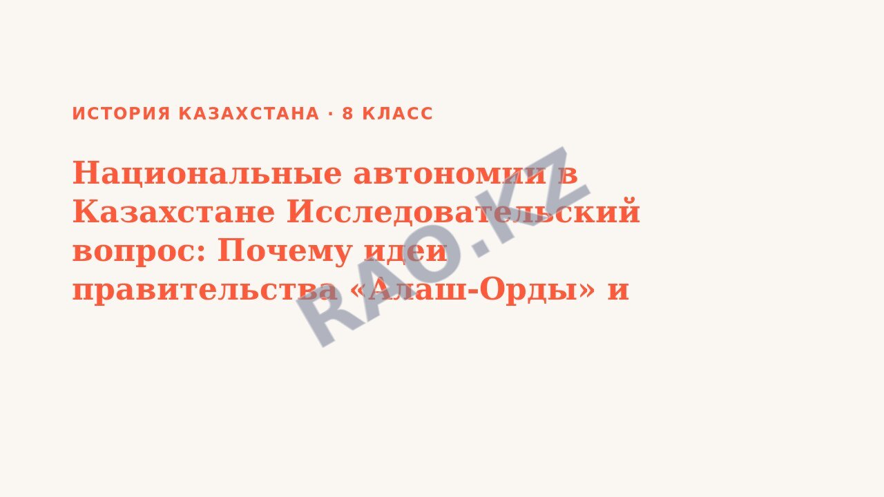 Презентация История Казахстана 8 класс Национальные автономии в Казахстане Исследовательский вопрос: Почему идеи правительства «Алаш-Орды» и Туркестанской (Кокандской) автономии не были реализованы?