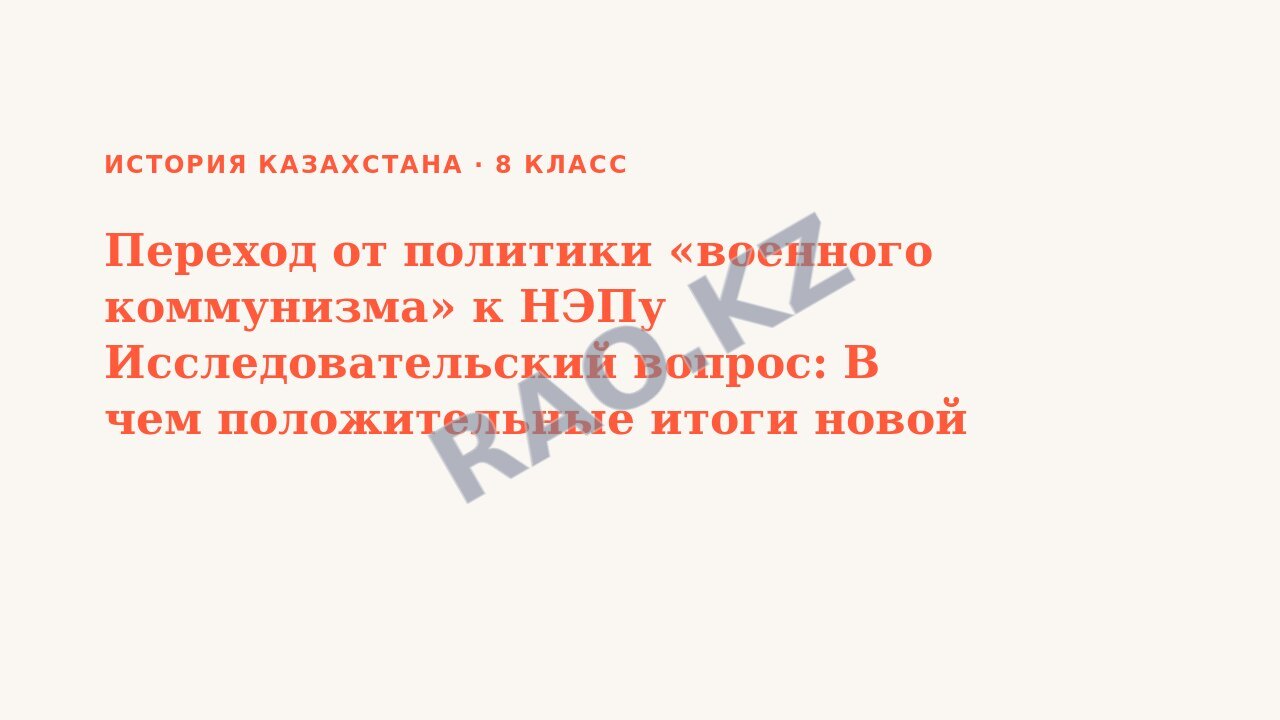Презентация История Казахстана 8 класс Переход от политики «военного коммунизма» к НЭПу Исследовательский вопрос: В чем положительные итоги новой экономической политики для Казахстана? СОР 2
