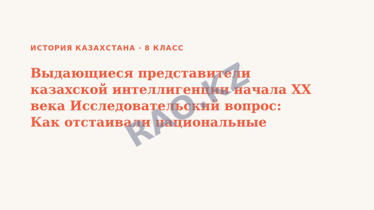 Презентация История Казахстана 8 класс Выдающиеся представители казахской интеллигенции начала ХХ века Исследовательский вопрос: Как отстаивали национальные интересы представители казахской интеллиген (урок 3)