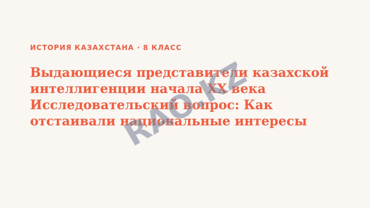Презентация История Казахстана 8 класс Выдающиеся представители казахской интеллигенции начала ХХ века Исследовательский вопрос: Как отстаивали национальные интересы представители казахской интеллиген